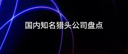 国内知名猎头公司的排名怎样，中国知名猎头公司排名